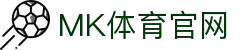 MK体育App官方下载平台 - 官方登录入口
